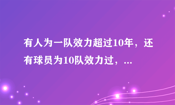 有人为一队效力超过10年，还有球员为10队效力过，不止一人！