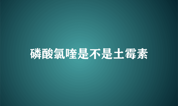 磷酸氯喹是不是土霉素