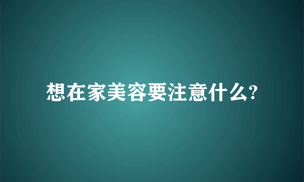 想在家美容要注意什么?