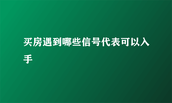 买房遇到哪些信号代表可以入手