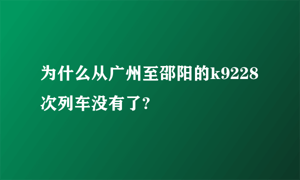 为什么从广州至邵阳的k9228次列车没有了?