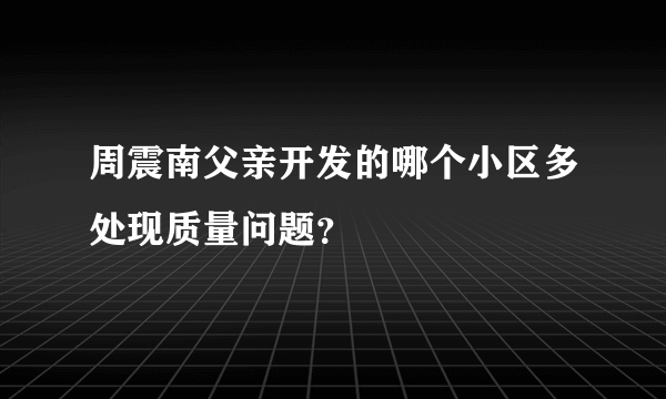 周震南父亲开发的哪个小区多处现质量问题？