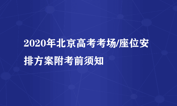 2020年北京高考考场/座位安排方案附考前须知