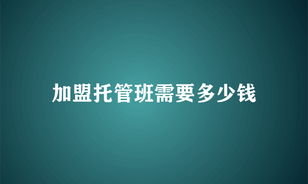 加盟托管班需要多少钱