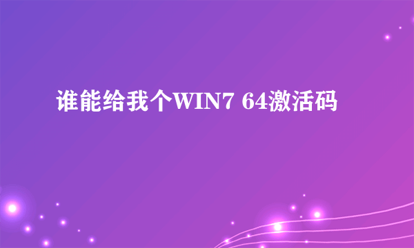 谁能给我个WIN7 64激活码