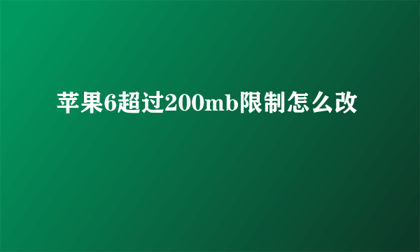 苹果6超过200mb限制怎么改