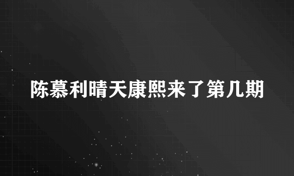 陈慕利晴天康熙来了第几期