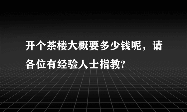 开个茶楼大概要多少钱呢，请各位有经验人士指教?