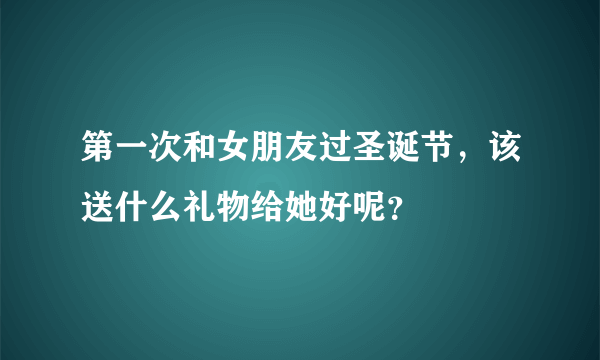 第一次和女朋友过圣诞节，该送什么礼物给她好呢？