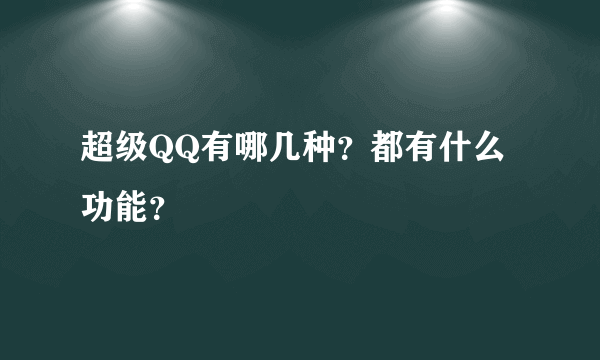 超级QQ有哪几种？都有什么功能？