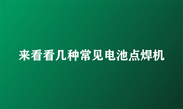 来看看几种常见电池点焊机