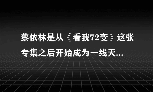 蔡依林是从《看我72变》这张专集之后开始成为一线天后的吗？