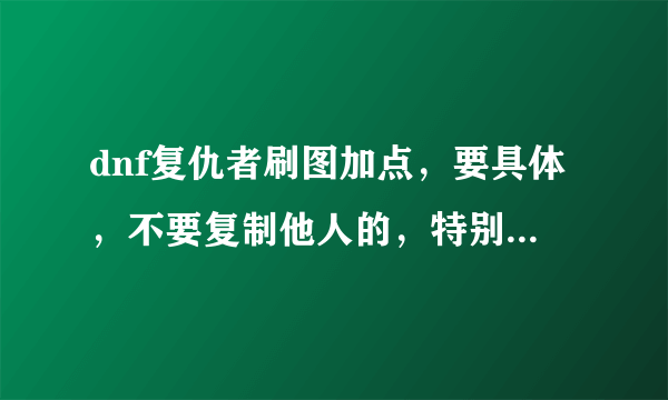 dnf复仇者刷图加点，要具体，不要复制他人的，特别问一下死亡切割要加满吗