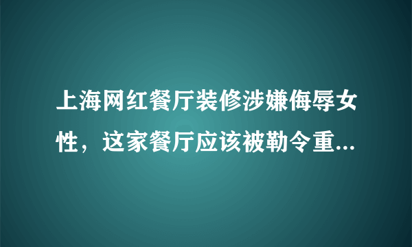 上海网红餐厅装修涉嫌侮辱女性，这家餐厅应该被勒令重新整顿吗？