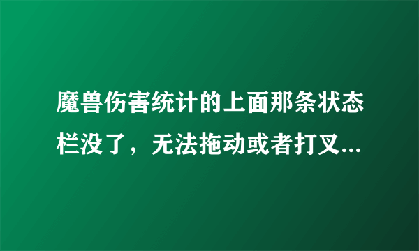 魔兽伤害统计的上面那条状态栏没了，无法拖动或者打叉，还有快捷切换统计内容等等