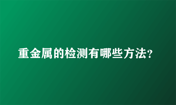 重金属的检测有哪些方法？