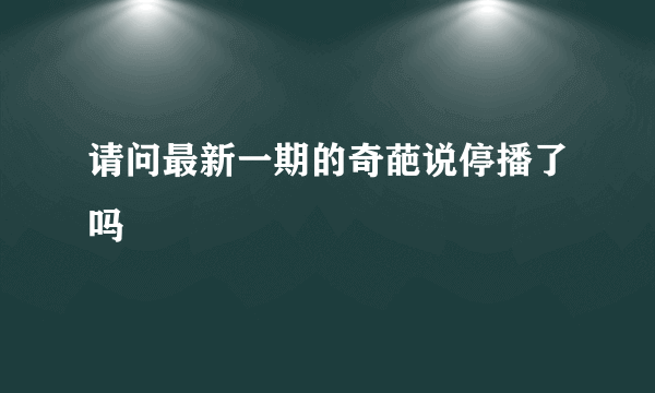 请问最新一期的奇葩说停播了吗