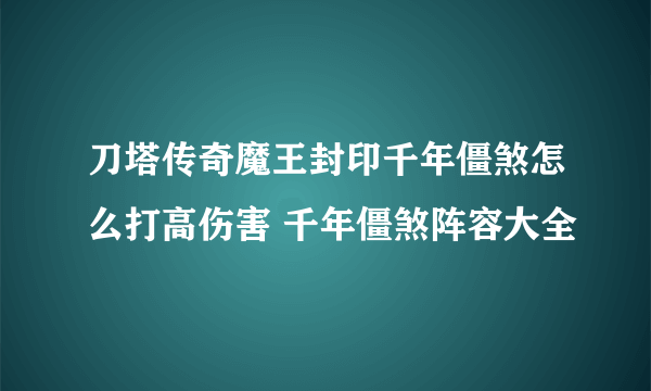 刀塔传奇魔王封印千年僵煞怎么打高伤害 千年僵煞阵容大全