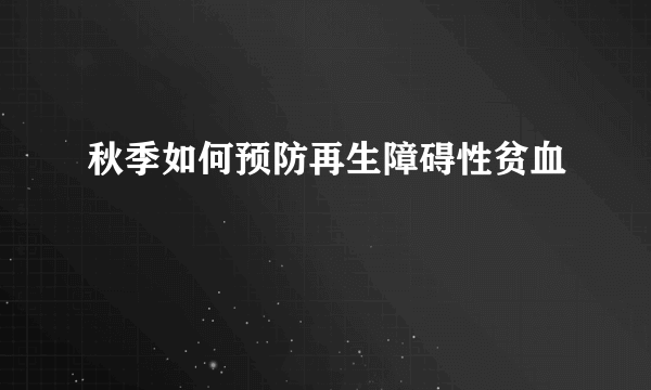 秋季如何预防再生障碍性贫血