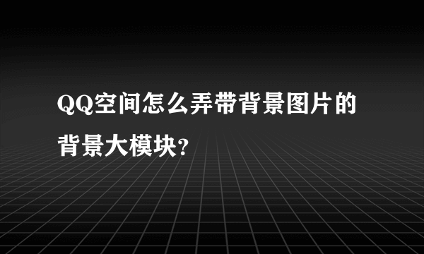 QQ空间怎么弄带背景图片的背景大模块？