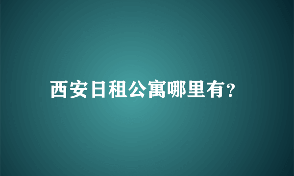 西安日租公寓哪里有？