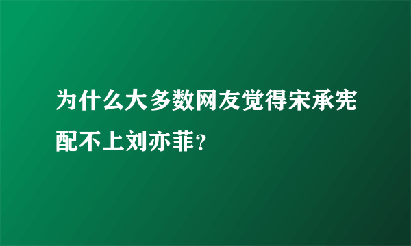 为什么大多数网友觉得宋承宪配不上刘亦菲？