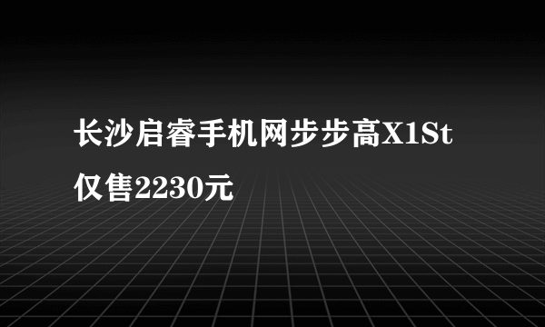 长沙启睿手机网步步高X1St仅售2230元