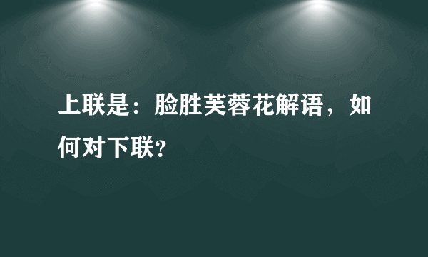 上联是：脸胜芙蓉花解语，如何对下联？