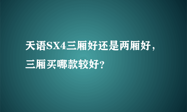 天语SX4三厢好还是两厢好，三厢买哪款较好？