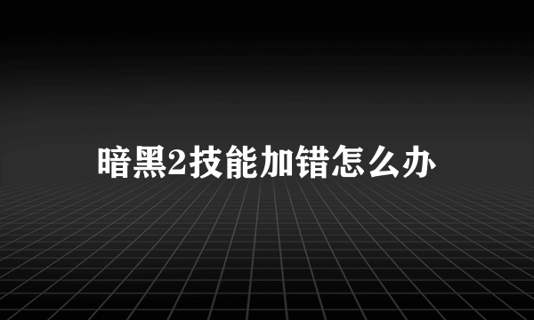 暗黑2技能加错怎么办