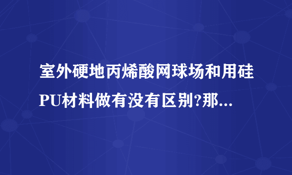 室外硬地丙烯酸网球场和用硅PU材料做有没有区别?那个更好些？