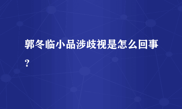 郭冬临小品涉歧视是怎么回事？