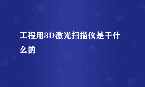 工程用3D激光扫描仪是干什么的