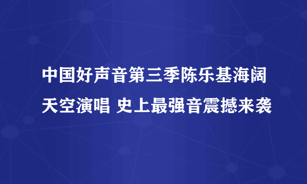 中国好声音第三季陈乐基海阔天空演唱 史上最强音震撼来袭