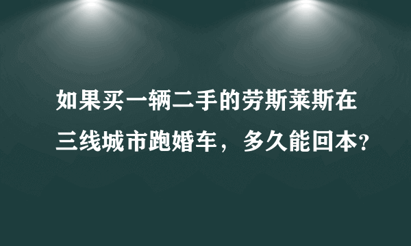 如果买一辆二手的劳斯莱斯在三线城市跑婚车，多久能回本？