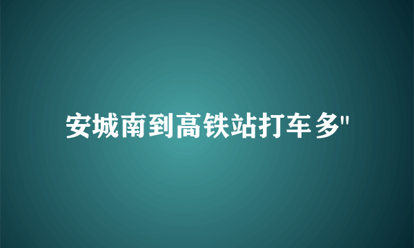 安城南到高铁站打车多