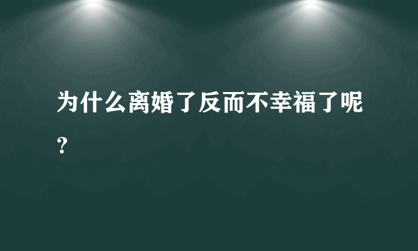 为什么离婚了反而不幸福了呢？