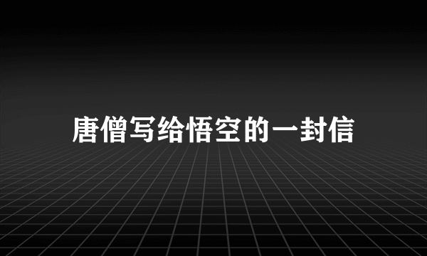 唐僧写给悟空的一封信