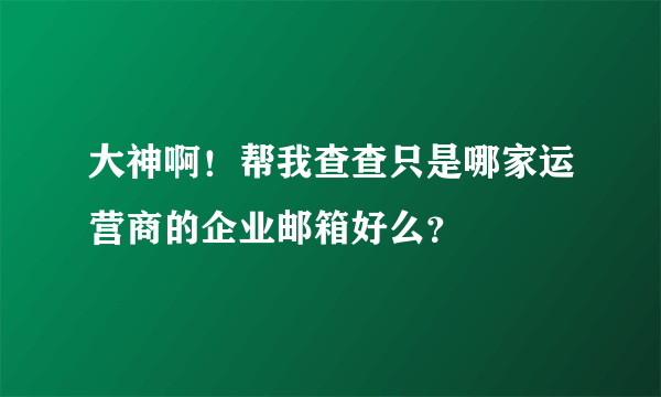 大神啊！帮我查查只是哪家运营商的企业邮箱好么？