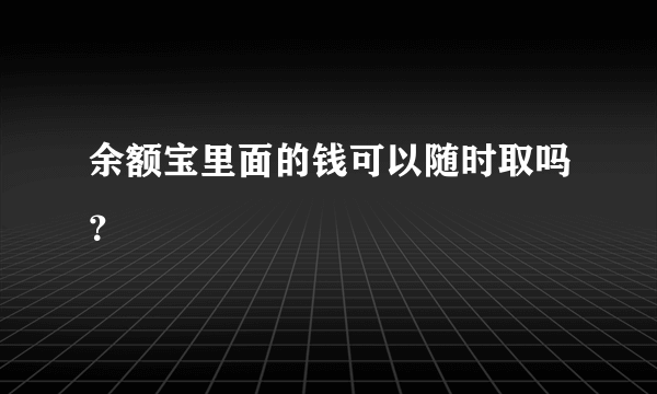 余额宝里面的钱可以随时取吗？