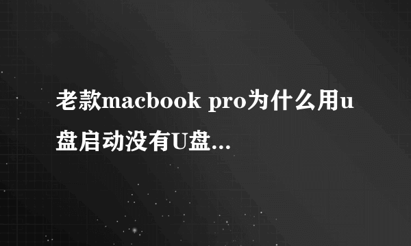 老款macbook pro为什么用u盘启动没有U盘启动选项，用的是mac和bootcampwin7