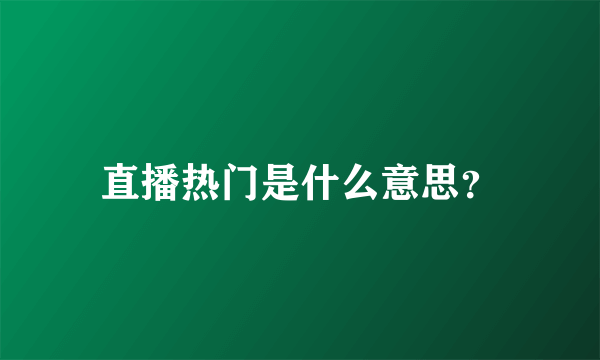 直播热门是什么意思？