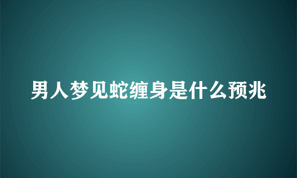 男人梦见蛇缠身是什么预兆