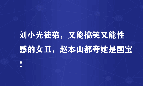 刘小光徒弟，又能搞笑又能性感的女丑，赵本山都夸她是国宝！