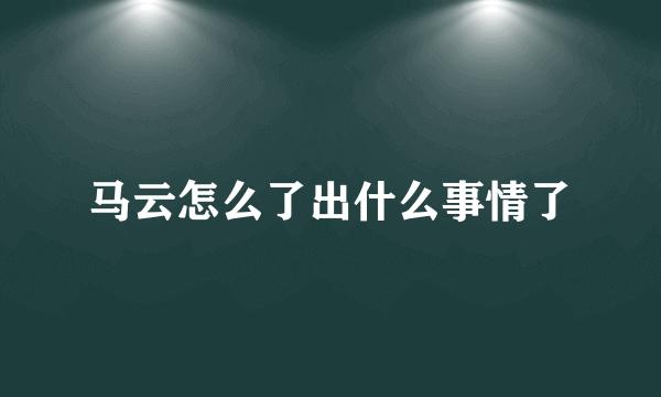 马云怎么了出什么事情了