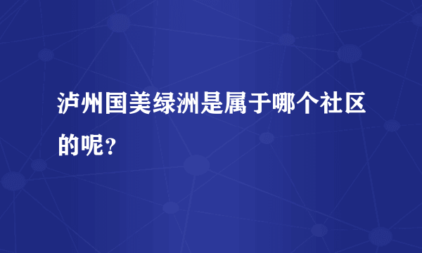 泸州国美绿洲是属于哪个社区的呢？