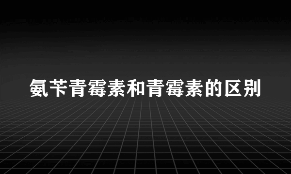 氨苄青霉素和青霉素的区别