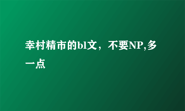 幸村精市的bl文，不要NP,多一点