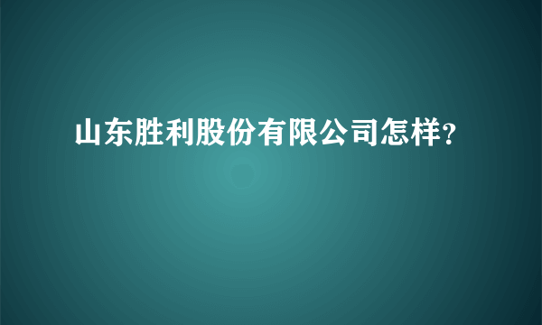 山东胜利股份有限公司怎样？