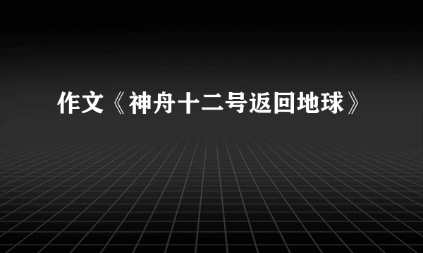 作文《神舟十二号返回地球》